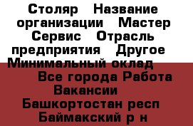 Столяр › Название организации ­ Мастер Сервис › Отрасль предприятия ­ Другое › Минимальный оклад ­ 50 000 - Все города Работа » Вакансии   . Башкортостан респ.,Баймакский р-н